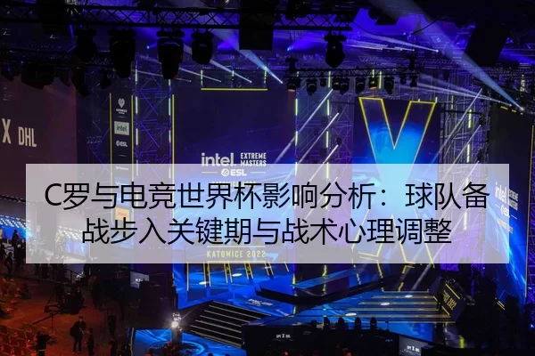 C罗与电竞世界杯影响分析：球队备战步入关键期与战术心理调整